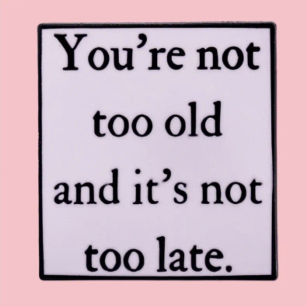 Pin-"You're Not Too Old and It's Not Too Late"
